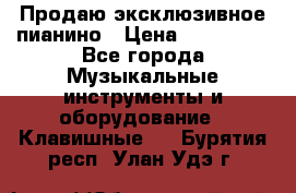 Продаю эксклюзивное пианино › Цена ­ 300 000 - Все города Музыкальные инструменты и оборудование » Клавишные   . Бурятия респ.,Улан-Удэ г.